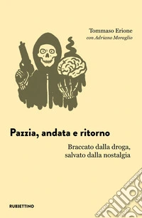 Pazzia, andata e ritorno. Braccato dalla droga, salvato dalla nostalgia libro