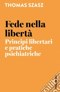 Fede nella libertà. Principi libertari e pratiche psichiatriche libro
