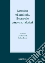 La società e il territorio. Il controllo attraverso fiduciari. Atti del Convegno internazionale (Gargnano, 20-21 novembre 2015) libro