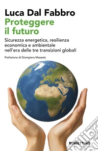 Proteggere il futuro. Sicurezza energetica, resilienza economica e ambientale nell'era delle tre transizioni globali libro