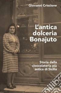 L'antica dolceria Bonajuto. Storia della cioccolateria più antica di Sicilia libro