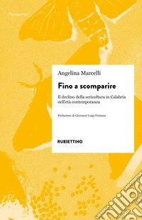 Fino a scomparire. Il declino della sericoltura in Calabria nell'età contemporanea libro