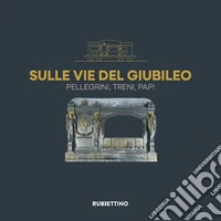Sulle vie del Giubileo. Pellegrini, treni, papi libro