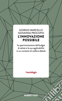 L'innovazione possibile. La sperimentazione del budget di salute e la sua applicabilità in un contesto di welfare debole libro