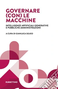 Governare (con) le macchine. Intelligenze artificiali generative e pubbliche amministrazioni libro