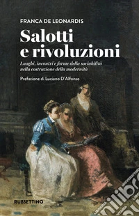 Salotti e rivoluzioni. Luoghi, incontri e forme della sociabilità nella costruzione della modernità libro