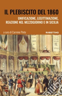Il plebiscito del 1860. Unificazione, legittimazione, reazione nel Mezzogiorno e in Sicilia libro
