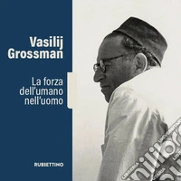 Vasilij Grossman. La forza dell'umano nell'uomo libro