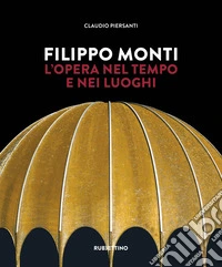 Filippo Monti. L'opera nel tempo e nei luoghi libro