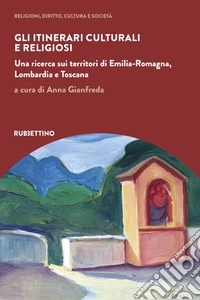 Gli itinerari culturali e religiosi. Una ricerca sui territori di Emilia-Romagna, Lombardia e Toscana libro