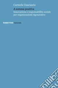 A somma positiva. Innovazione e responsabilità sociale per organizzazioni rigenerative libro