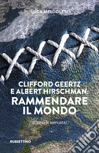 Clifford Geertz e Albert Hirschman: rammendare il mondo. Ediz. ampliata libro