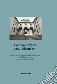 Contex?re. Opere, spazi, allestimenti. Progetti per la Mediateca Santa Teresa di Milano Scuola di Decorazione Accademia di Belle Arti di Brera libro