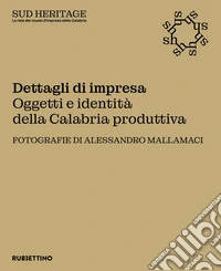 Dettagli di impresa. Oggetti e identità della Calabria produttiva libro