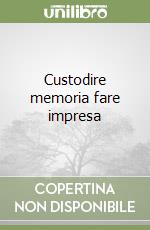 Custodire memoria fare impresa