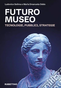 Futuro museo. Tecnologie, pubblici, strategie libro