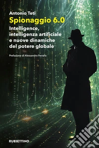 Spionaggio 6.0. Intelligence, intelligenza artificiale e nuove dinamiche del potere globale