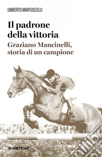 Il padrone della vittoria. Graziano Mancinelli, storia di un campione libro