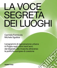 La voce segreta dei luoghi. I programmi di rigenerazione urbana in Puglia negli ultimi trent'anni: dal degrado alla rinascita attraverso le politiche europee di coesione libro