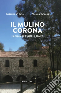 Il mulino corona. L'acqua, le ruote, il tempo libro