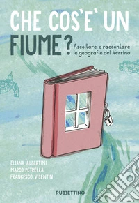 Che cos'è un fiume? Ascoltare e raccontare le geografie del Verrino libro