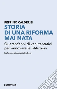 Storia di una riforma mai nata. Quarant'anni di vani tentativi per rinnovare le istituzioni