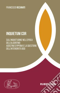 Inquietum cor. Sull'inquietudine nell'epoca dell'algoritmo Agostino d'Ippona e la questione dell'interiorità oggi libro
