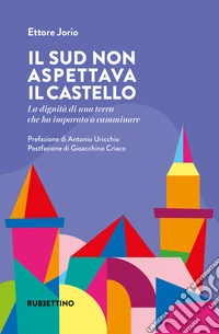Il Sud non aspettava il castello. La dignità di una terra che ha imparato a camminare libro