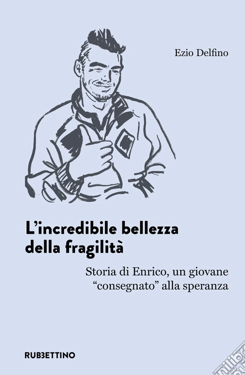 L'incredibile bellezza della fragilità. Storia di Enrico, un giovane «consegnato» alla speranza