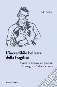 L'incredibile bellezza della fragilità. Storia di Enrico, un giovane «consegnato» alla speranza libro