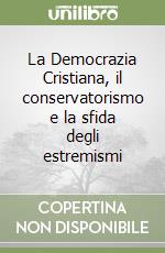 La Democrazia Cristiana, il conservatorismo e la sfida degli estremismi