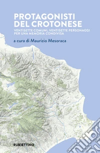 Protagonisti del crotonese. Ventisette comuni, ventisette personaggi per una memoria condivisa libro
