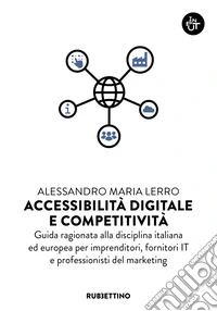 Accessibilità digitale e competitività. Guida ragionata alla disciplina italiana ed europea per imprenditori, fornitori IT e professionisti del marketing