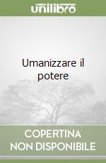 Umanizzare il potere libro