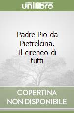 Padre Pio da Pietrelcina. Il cireneo di tutti libro