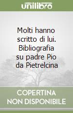 Molti hanno scritto di lui. Bibliografia su padre Pio da Pietrelcina libro