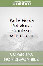 Padre Pio da Pietrelcina. Crocifisso senza croce libro