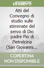 Atti del Convegno di studio sulle stimmate del servo di Dio padre Pio di Pietrelcina (San Giovanni Rotondo, 16-20 settembre 1987) libro