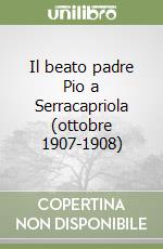 Il beato padre Pio a Serracapriola (ottobre 1907-1908) libro