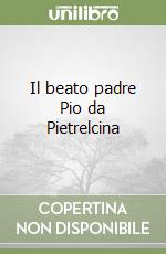 Il beato padre Pio da Pietrelcina libro