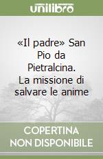 «Il padre» San Pio da Pietralcina. La missione di salvare le anime libro