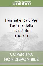 Fermata Dio. Per l'uomo della civiltà dei motori libro