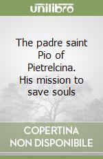 The padre saint Pio of Pietrelcina. His mission to save souls libro