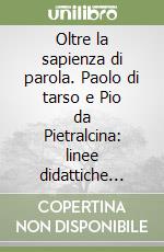 Oltre la sapienza di parola. Paolo di tarso e Pio da Pietralcina: linee didattiche cristiane tra antichità e novità libro