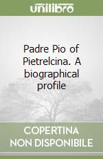 Padre Pio of Pietrelcina. A biographical profile libro