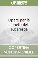 Opere per la cappella della eucarestia libro