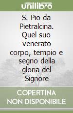 S. Pio da Pietralcina. Quel suo venerato corpo, tempio e segno della gloria del Signore libro