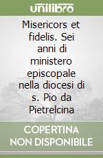 Misericors et fidelis. Sei anni di ministero episcopale nella diocesi di s. Pio da Pietrelcina libro