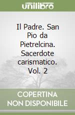 Il Padre. San Pio da Pietrelcina. Sacerdote carismatico. Vol. 2