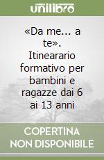 «Da me... a te». Itinearario formativo per bambini e ragazze dai 6 ai 13 anni libro